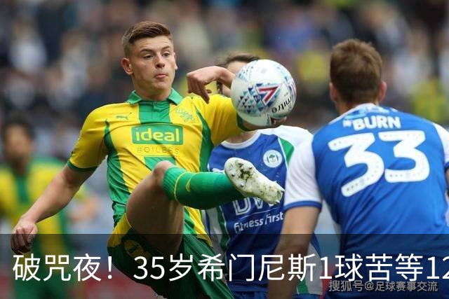 破咒夜！35岁希门尼斯1球苦等12年 首发+首球点燃全场
